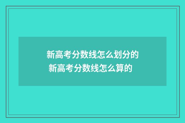 新高考分数线怎么划分的 新高考分数线怎么算的