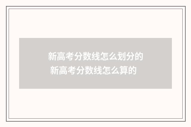 新高考分数线怎么划分的 新高考分数线怎么算的
