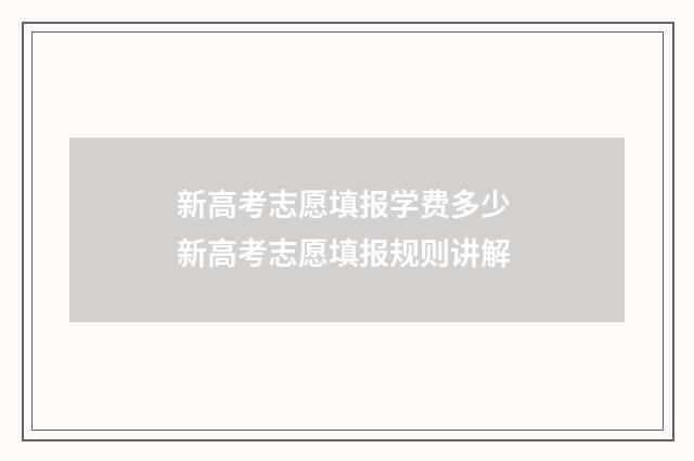 新高考志愿填报学费多少 新高考志愿填报规则讲解