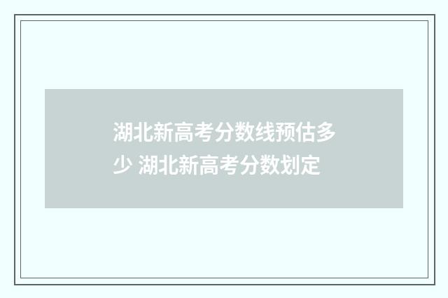 湖北新高考分数线预估多少 湖北新高考分数划定