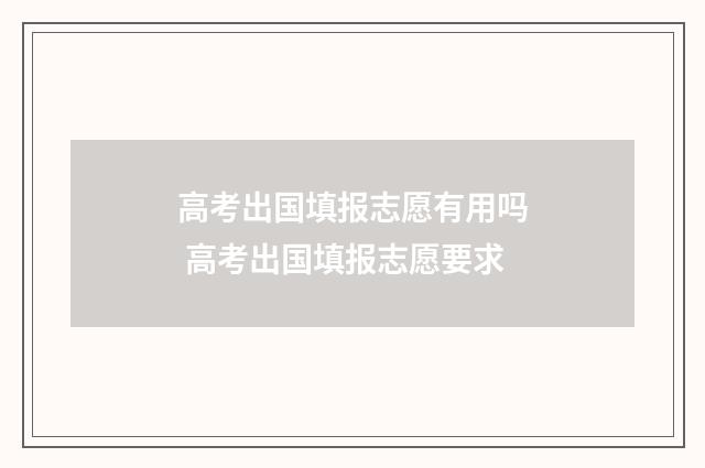 高考出国填报志愿有用吗 高考出国填报志愿要求