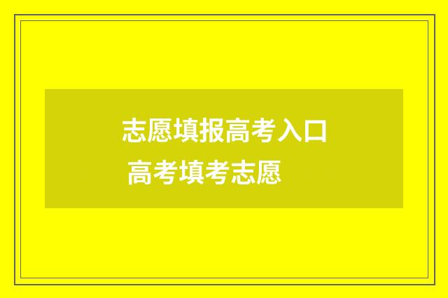 志愿填报高考入口 高考填考志愿