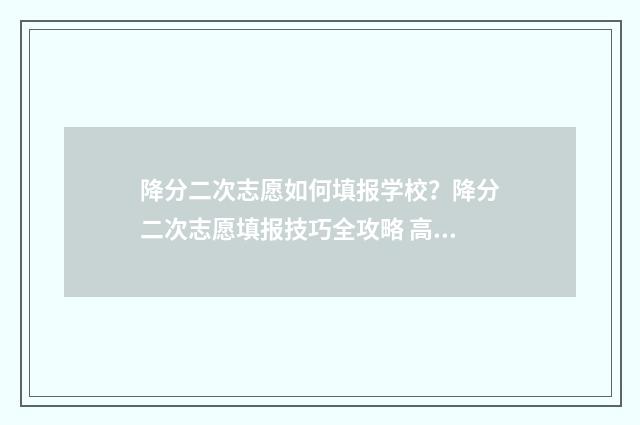 降分二次志愿如何填报学校？降分二次志愿填报技巧全攻略 高考二次降分