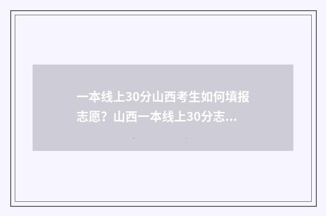 一本线上30分山西考生如何填报志愿？山西一本线上30分志愿填报指南 一本线上30分的大学