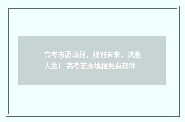 高考志愿填报，规划未来，决胜人生！ 高考志愿填报免费软件