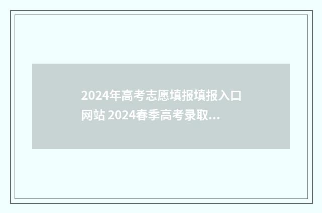 2024年高考志愿填报填报入口网站 2024春季高考录取分数线