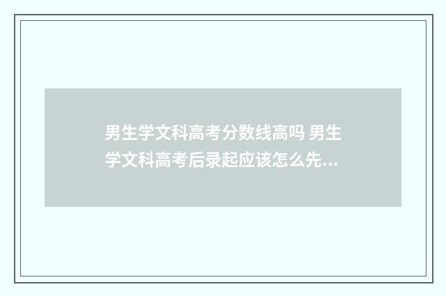 男生学文科高考分数线高吗 男生学文科高考后录起应该怎么先择读什么学校呢