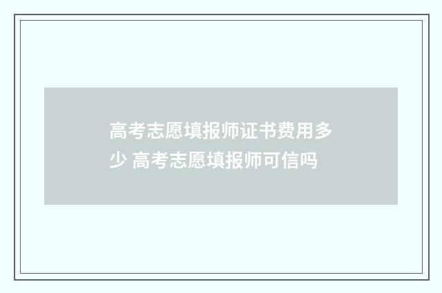 高考志愿填报师证书费用多少 高考志愿填报师可信吗
