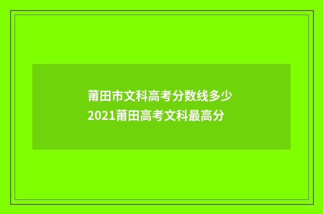 莆田市文科高考分数线多少 2021莆田高考文科最高分