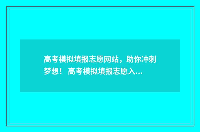 高考模拟填报志愿网站，助你冲刺梦想！ 高考模拟填报志愿入口官网