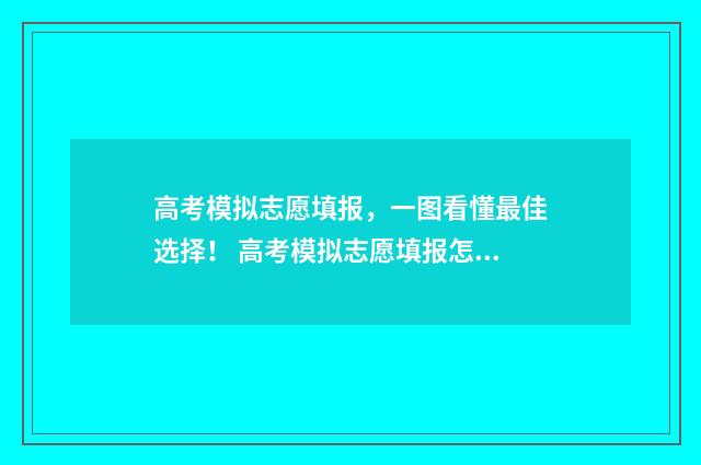 高考模拟志愿填报，一图看懂最佳选择！ 高考模拟志愿填报怎么填报