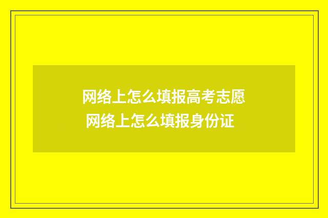 网络上怎么填报高考志愿 网络上怎么填报身份证
