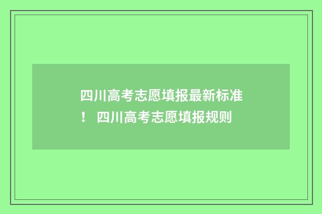 四川高考志愿填报最新标准！ 四川高考志愿填报规则