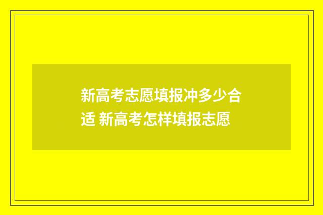 新高考志愿填报冲多少合适 新高考怎样填报志愿