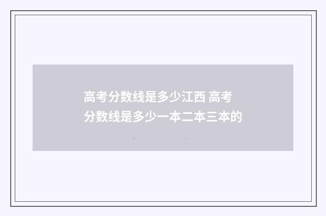 高考分数线是多少江西 高考分数线是多少一本二本三本的