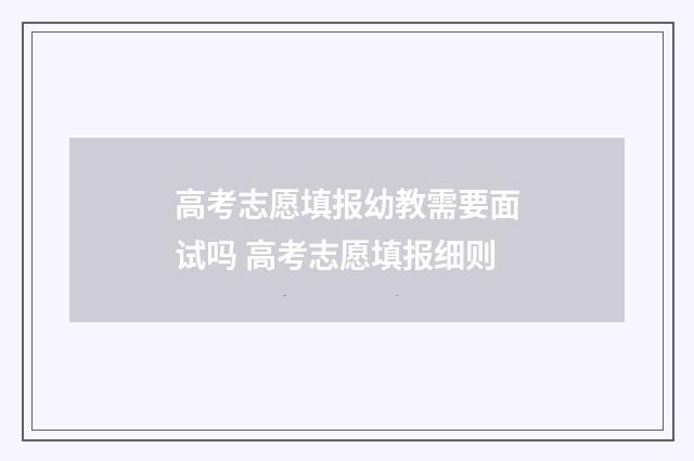 高考志愿填报幼教需要面试吗 高考志愿填报细则
