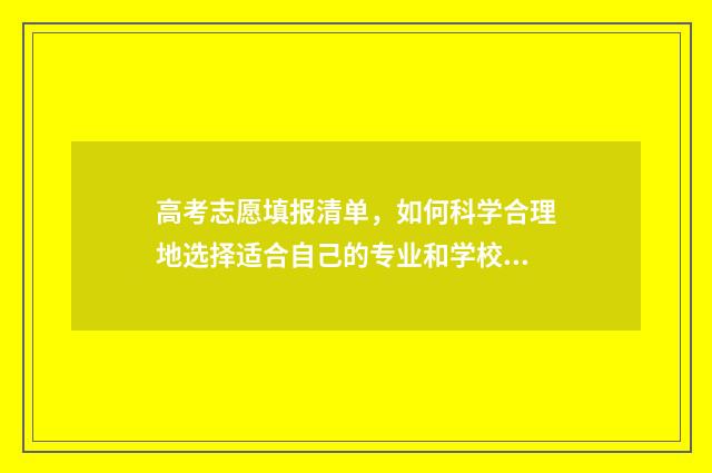 高考志愿填报清单，如何科学合理地选择适合自己的专业和学校？ 高考志愿填报清华大学代码