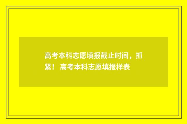 高考本科志愿填报截止时间，抓紧！ 高考本科志愿填报样表