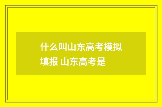 什么叫山东高考模拟填报 山东高考是