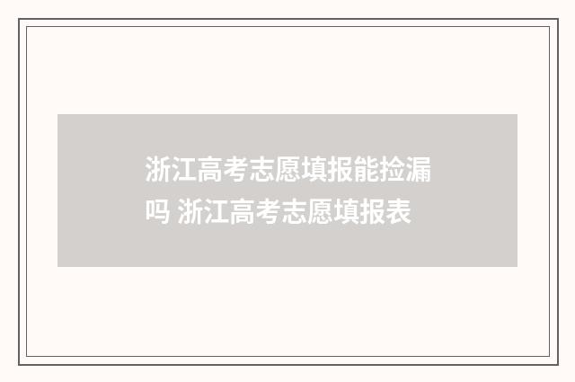 浙江高考志愿填报能捡漏吗 浙江高考志愿填报表