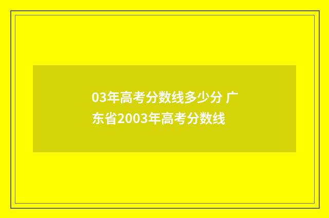03年高考分数线多少分 广东省2003年高考分数线
