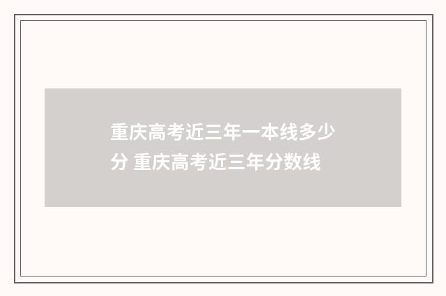 重庆高考近三年一本线多少分 重庆高考近三年分数线
