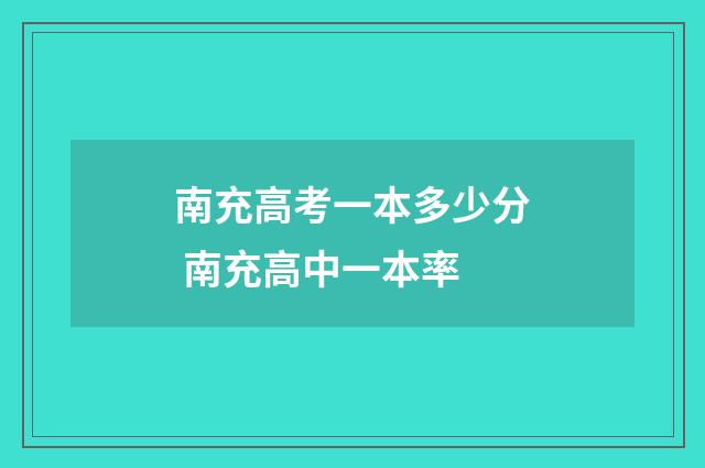 南充高考一本多少分 南充高中一本率
