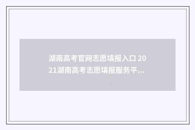 湖南高考官网志愿填报入口 2021湖南高考志愿填报服务平台