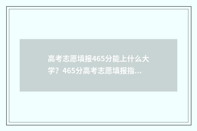 高考志愿填报465分能上什么大学？465分高考志愿填报指南 高考志愿填报怎么填报