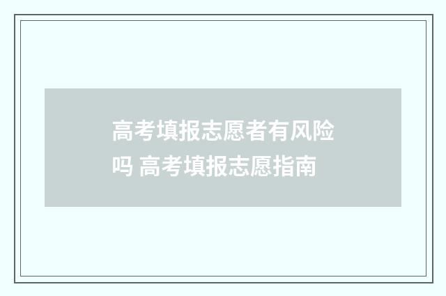 高考填报志愿者有风险吗 高考填报志愿指南