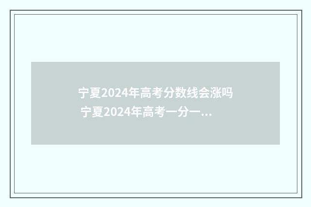 宁夏2024年高考分数线会涨吗 宁夏2024年高考一分一段表