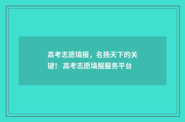 高考志愿填报，名扬天下的关键！ 高考志愿填报服务平台