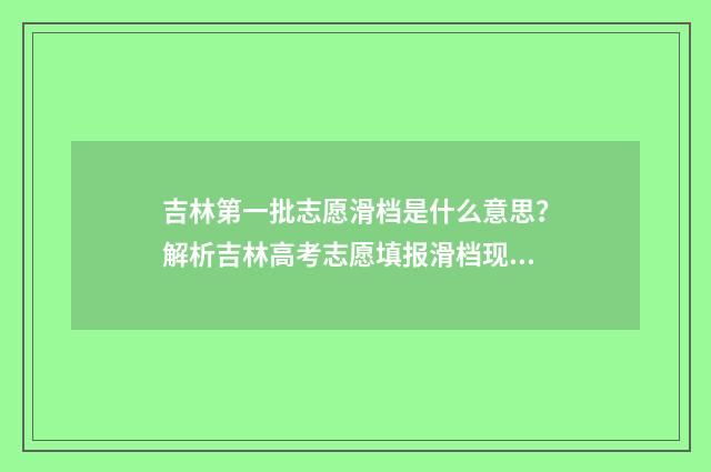 吉林第一批志愿滑档是什么意思？解析吉林高考志愿填报滑档现象 吉林省第一志愿录取时间