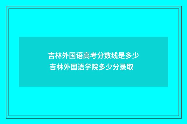 吉林外国语高考分数线是多少 吉林外国语学院多少分录取