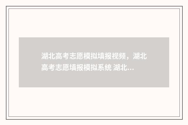 湖北高考志愿模拟填报视频，湖北高考志愿填报模拟系统 湖北高考志愿模拟填报系统官网入口