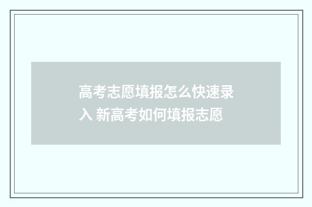 高考志愿填报怎么快速录入 新高考如何填报志愿