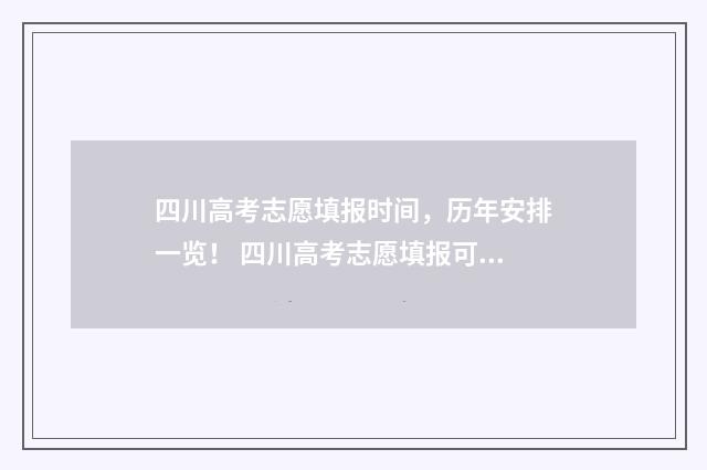 四川高考志愿填报时间，历年安排一览！ 四川高考志愿填报可以填多少个志愿