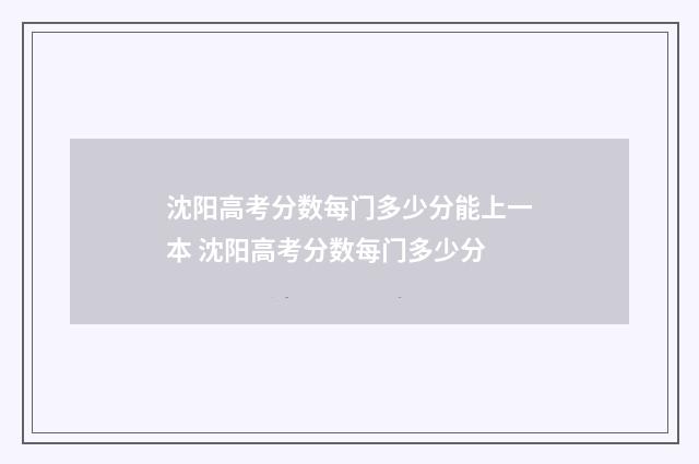 沈阳高考分数每门多少分能上一本 沈阳高考分数每门多少分