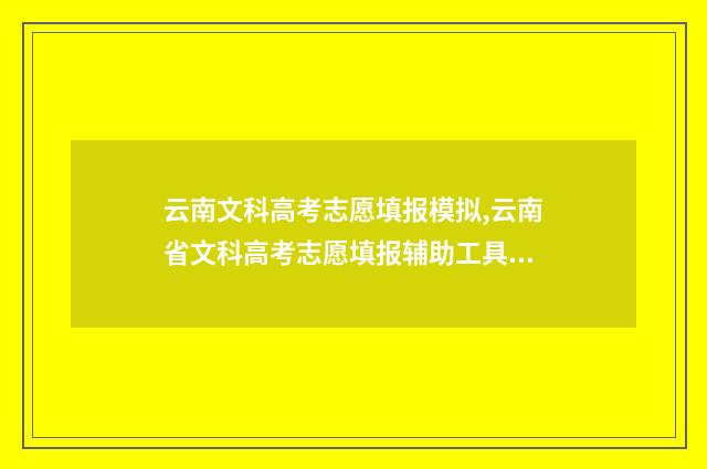 云南文科高考志愿填报模拟,云南省文科高考志愿填报辅助工具 云南高考文科分数线是多少分