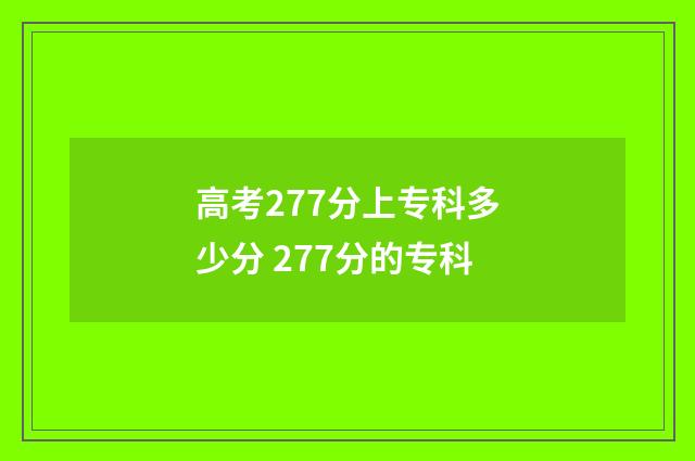 高考277分上专科多少分 277分的专科