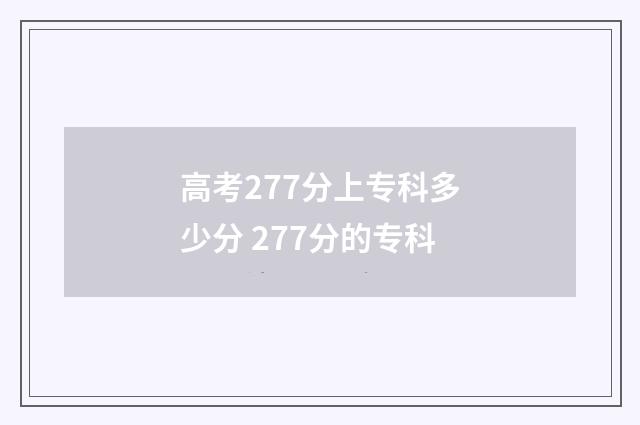 高考277分上专科多少分 277分的专科
