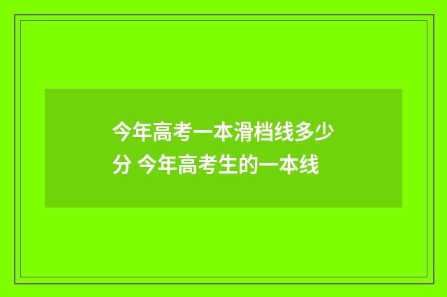 今年高考一本滑档线多少分 今年高考生的一本线