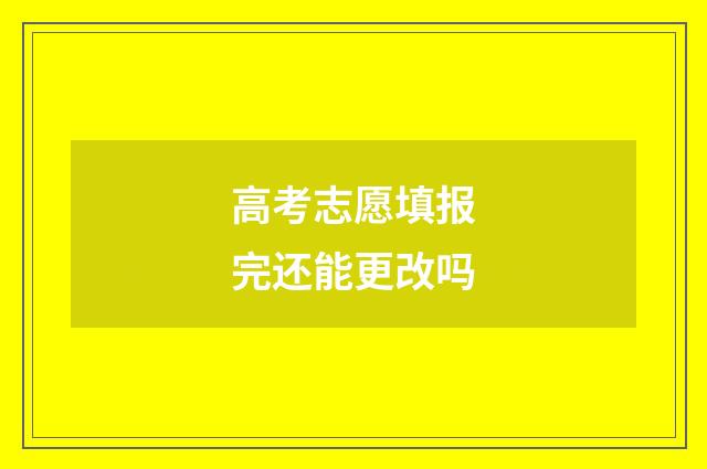 高考志愿填报完还能更改吗