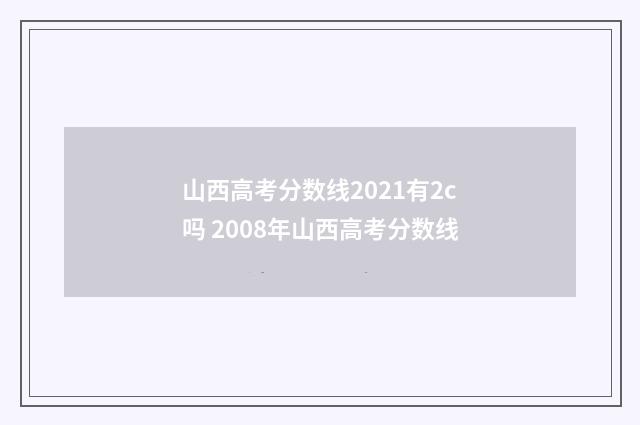 山西高考分数线2021有2c吗 2008年山西高考分数线