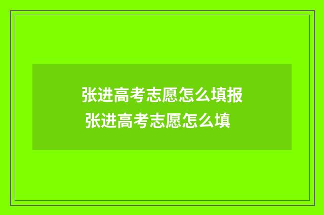 张进高考志愿怎么填报 张进高考志愿怎么填