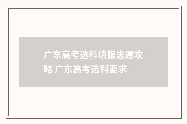 广东高考选科填报志愿攻略 广东高考选科要求