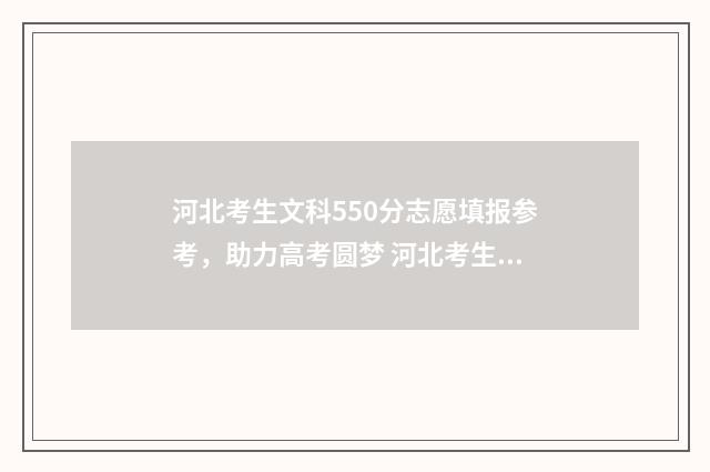 河北考生文科550分志愿填报参考，助力高考圆梦 河北考生文科550分能上什么大学