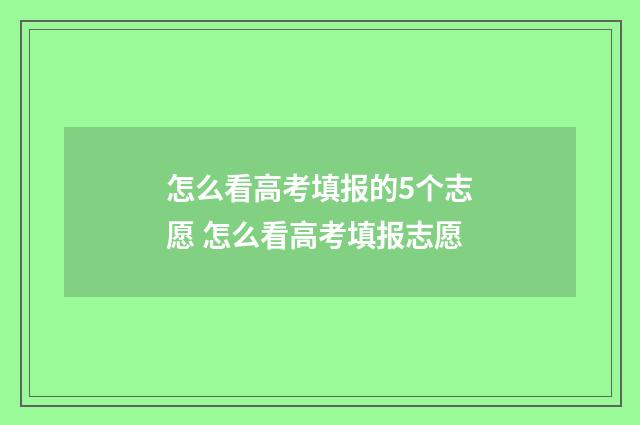 怎么看高考填报的5个志愿 怎么看高考填报志愿