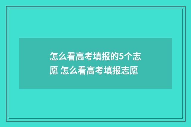 怎么看高考填报的5个志愿 怎么看高考填报志愿