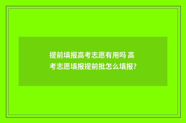 提前填报高考志愿有用吗 高考志愿填报提前批怎么填报?